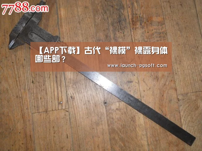 【APP下载】古代“裸模”裸露身体哪些部?(图1) pg电子模拟器app
