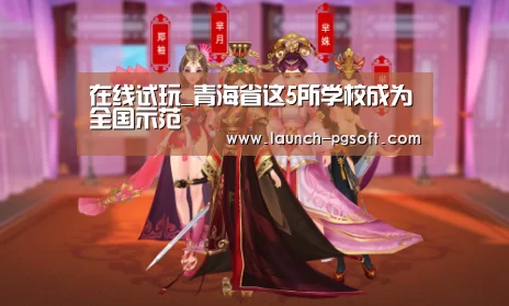 在线试玩_青海省这5所学校成为全国示范(图1) 在线试玩