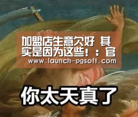 加盟店生意欠好 其实是因为这些!:官网入口(图1) pg电子模拟器app