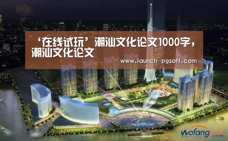‘在线试玩’潮汕文化论文1000字,潮汕文化论文(图2) 官网入口