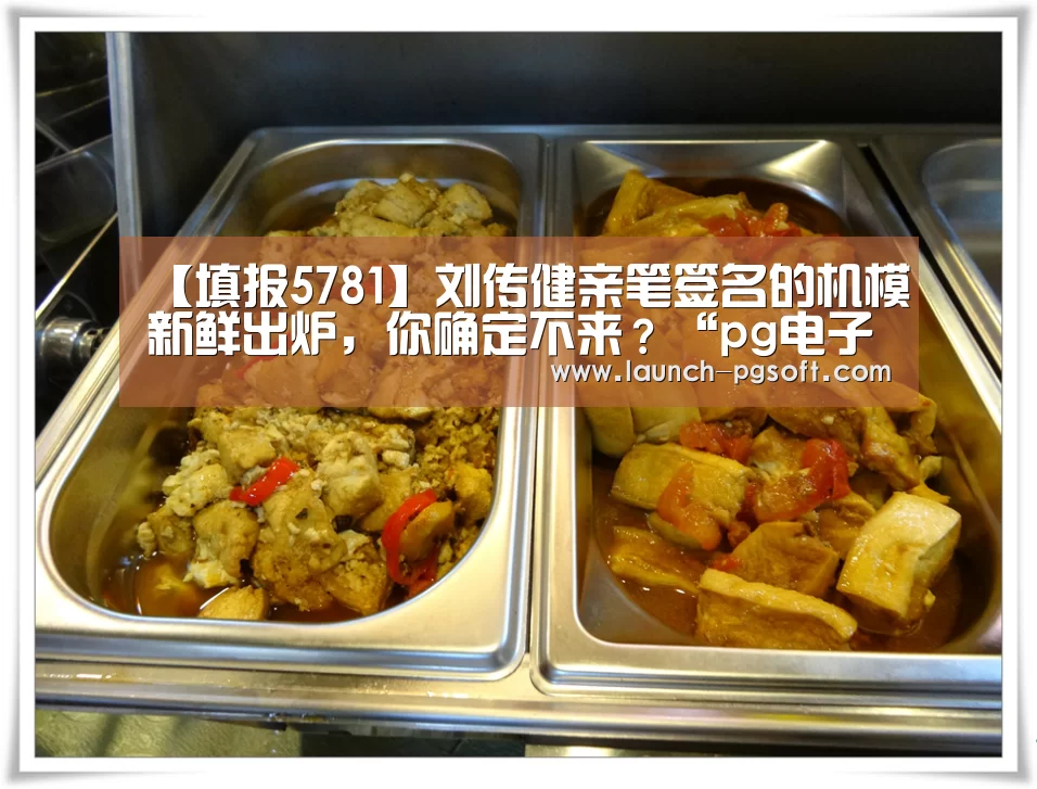 【填报5781】刘传健亲笔签名的机模新鲜出炉,你确定不来?“pg电子模拟器app”(图1) 在线试玩
